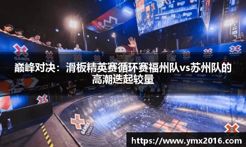 巅峰对决：滑板精英赛循环赛福州队vs苏州队的高潮迭起较量
