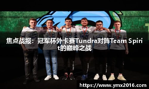 焦点战报：冠军杯外卡赛Tundra对阵Team Spirit的巅峰之战