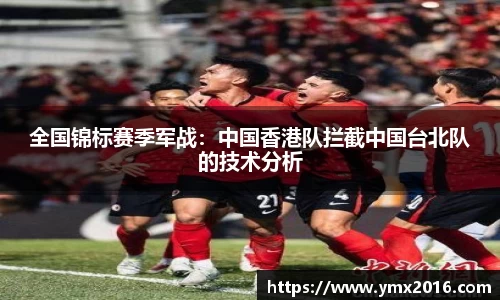 全国锦标赛季军战：中国香港队拦截中国台北队的技术分析