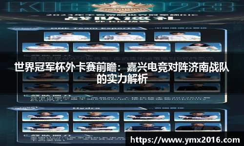世界冠军杯外卡赛前瞻：嘉兴电竞对阵济南战队的实力解析