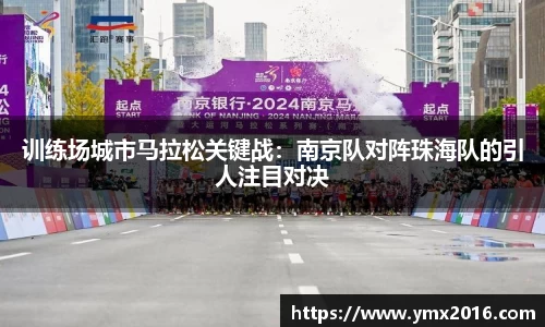 训练场城市马拉松关键战：南京队对阵珠海队的引人注目对决