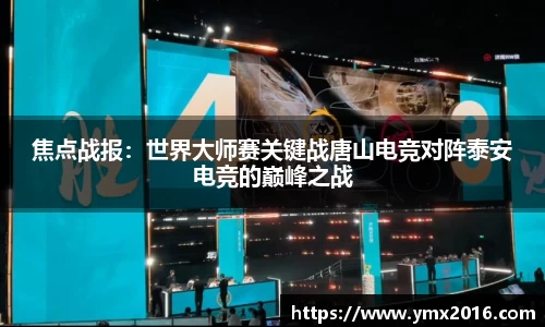 焦点战报：世界大师赛关键战唐山电竞对阵泰安电竞的巅峰之战