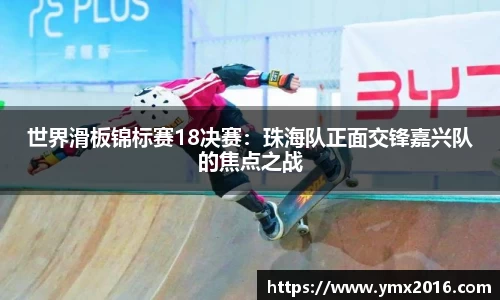 世界滑板锦标赛18决赛：珠海队正面交锋嘉兴队的焦点之战