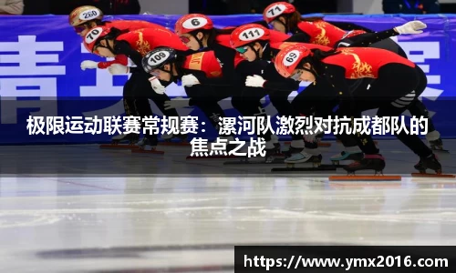 极限运动联赛常规赛：漯河队激烈对抗成都队的焦点之战