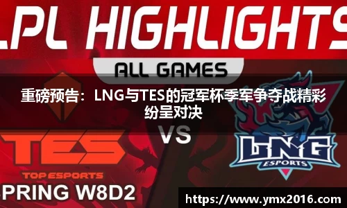 重磅预告：LNG与TES的冠军杯季军争夺战精彩纷呈对决