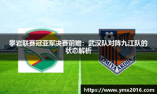 攀岩联赛冠亚军决赛前瞻：武汉队对阵九江队的状态解析