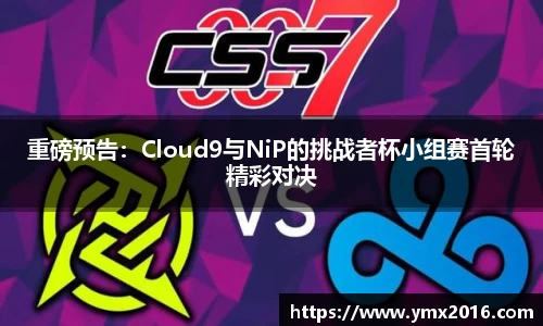 重磅预告：Cloud9与NiP的挑战者杯小组赛首轮精彩对决