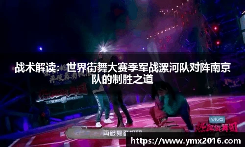 战术解读：世界街舞大赛季军战漯河队对阵南京队的制胜之道