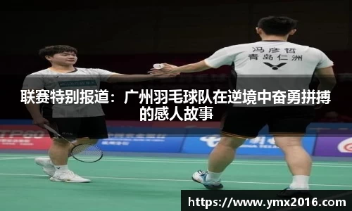 联赛特别报道：广州羽毛球队在逆境中奋勇拼搏的感人故事