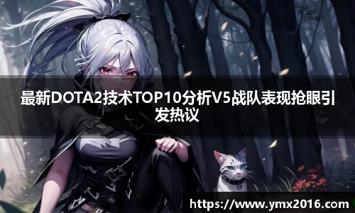最新DOTA2技术TOP10分析V5战队表现抢眼引发热议