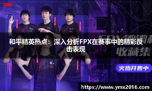 和平精英热点：深入分析FPX在赛事中的精彩反击表现