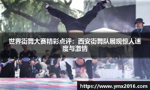 世界街舞大赛精彩点评：西安街舞队展现惊人速度与激情