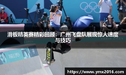 滑板精英赛精彩回顾：广州飞盘队展现惊人速度与技巧