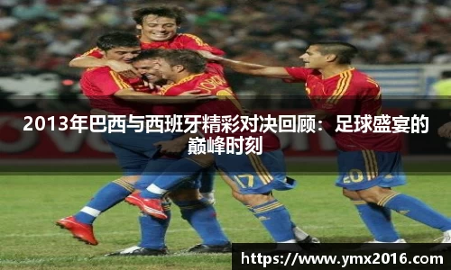2013年巴西与西班牙精彩对决回顾：足球盛宴的巅峰时刻