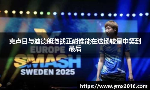 克卢日与迪德朗激战正酣谁能在这场较量中笑到最后
