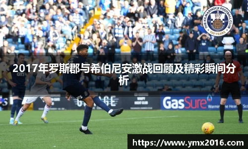 2017年罗斯郡与希伯尼安激战回顾及精彩瞬间分析